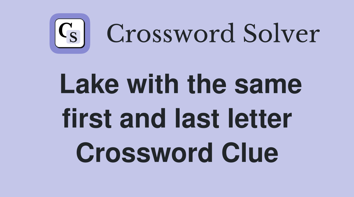 Lake with the same first and last letter Crossword Clue
