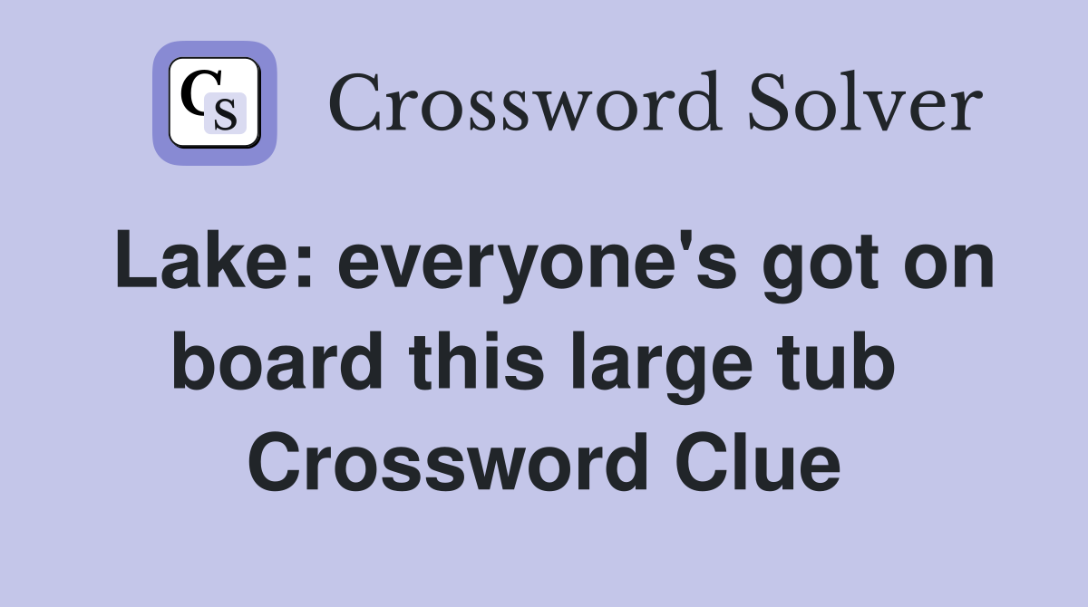 Lake: everyone's got on board this large tub  Crossword Clue