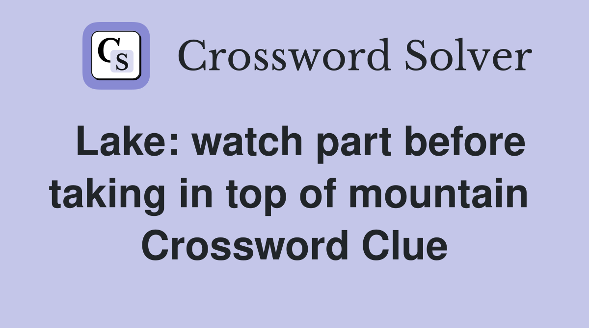 Lake: watch part before taking in top of mountain  Crossword Clue