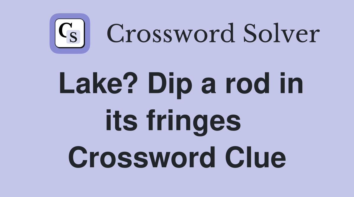 Lake? Dip a rod in its fringes  Crossword Clue