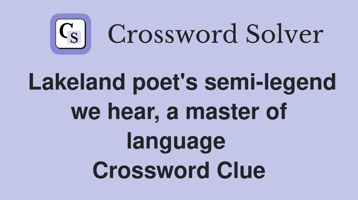 Lakeland poet's semi-legend we hear, a master of language  Crossword Clue