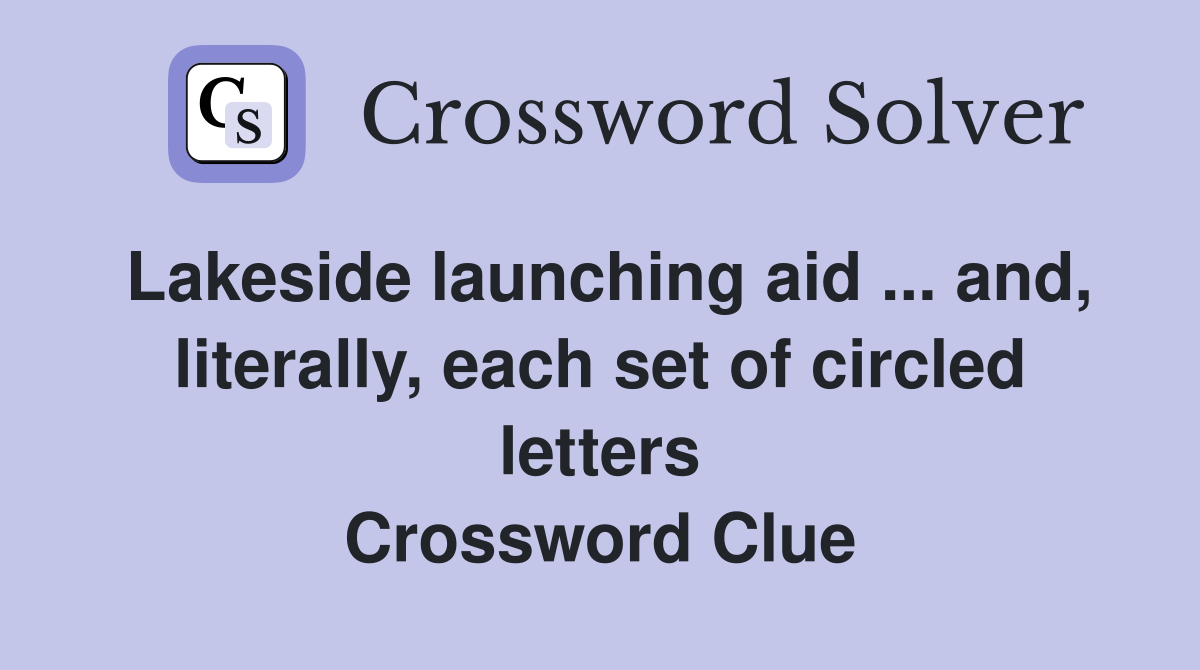 Lakeside launching aid ... and, literally, each set of circled letters Crossword Clue