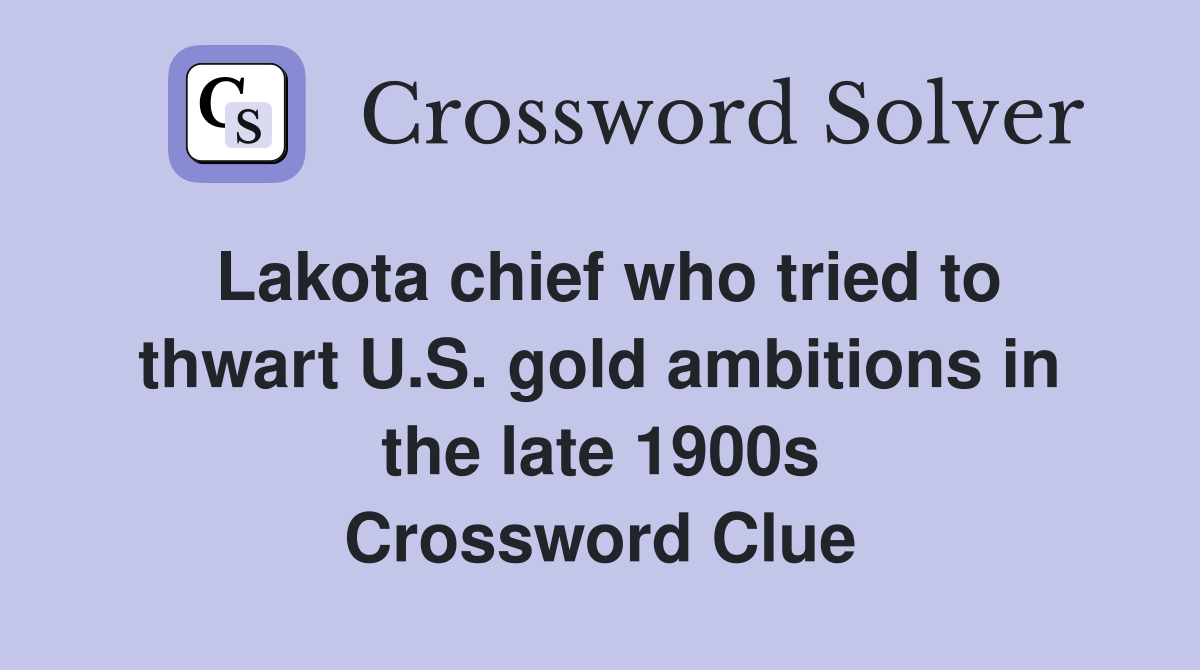 Lakota chief who tried to thwart U.S. gold ambitions in the late 1900s Crossword Clue