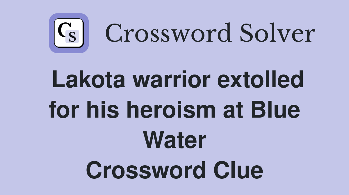 Lakota warrior extolled for his heroism at Blue Water Crossword Clue