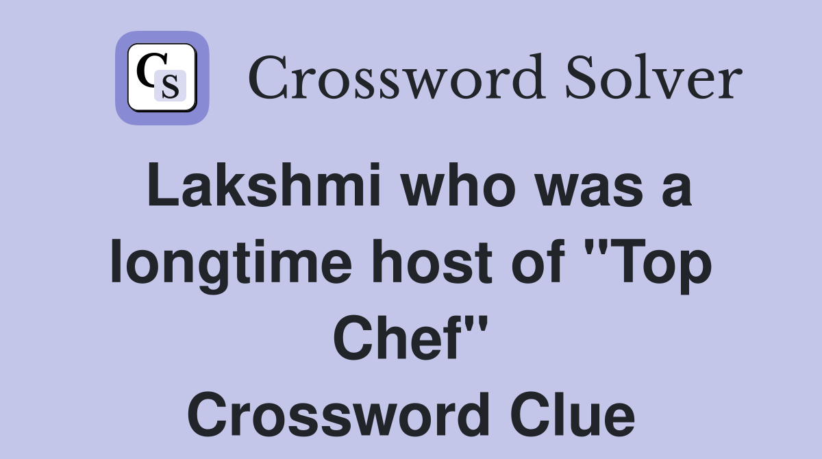 Lakshmi who was a longtime host of "Top Chef" Crossword Clue