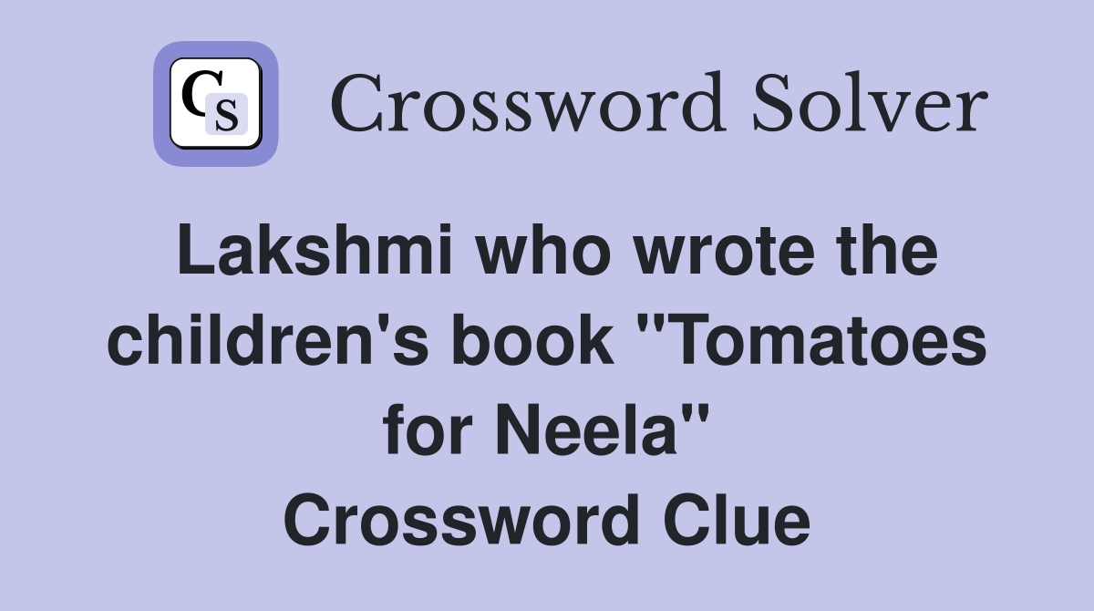 Lakshmi who wrote the children's book "Tomatoes for Neela" Crossword Clue
