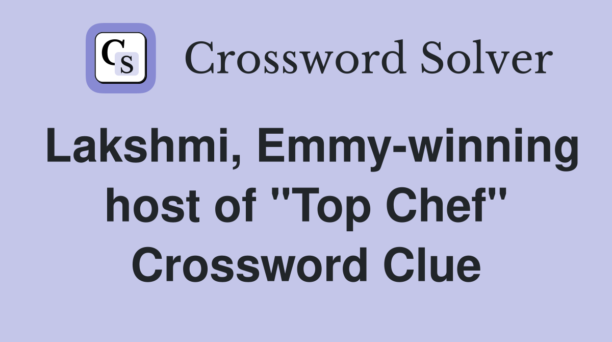 Lakshmi, Emmy-winning host of "Top Chef" Crossword Clue
