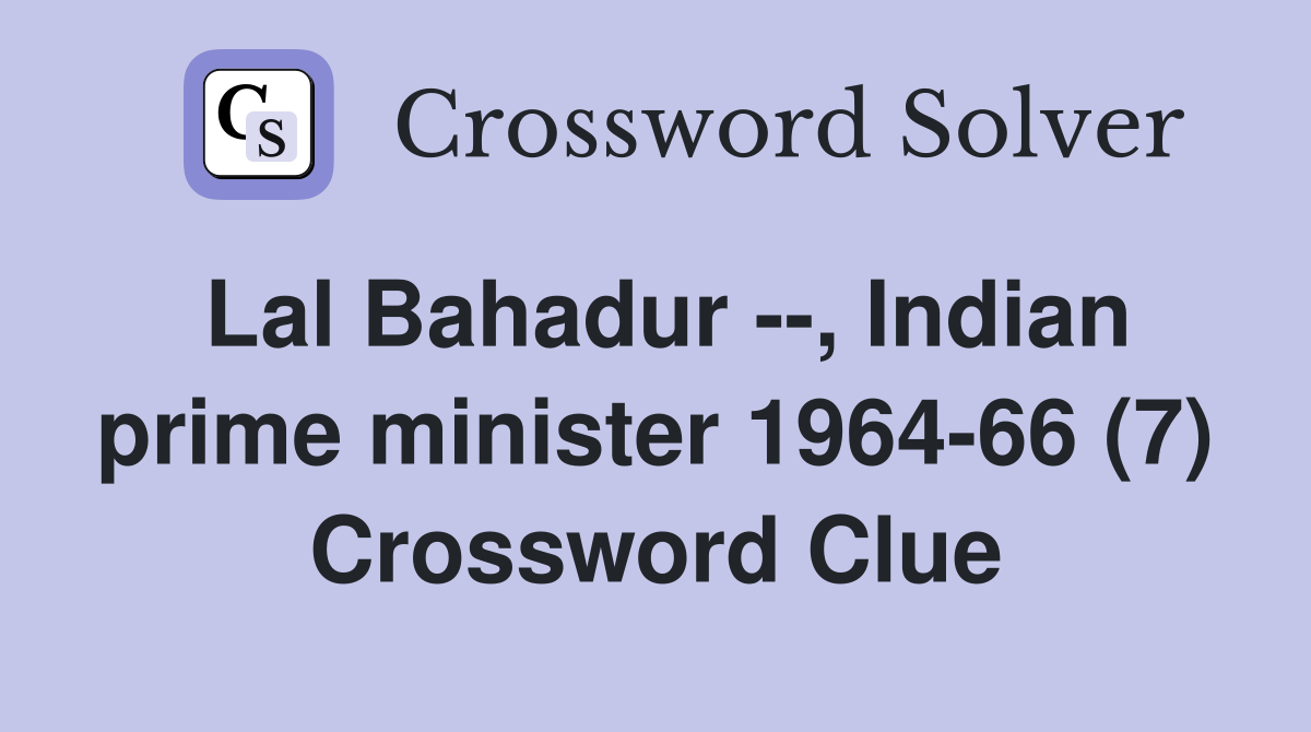 Lal Bahadur --, Indian prime minister 1964-66 (7) Crossword Clue