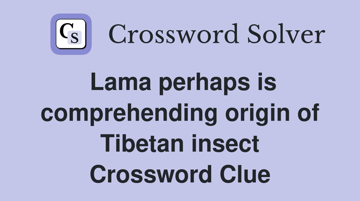 Lama perhaps is comprehending origin of Tibetan insect Crossword Clue
