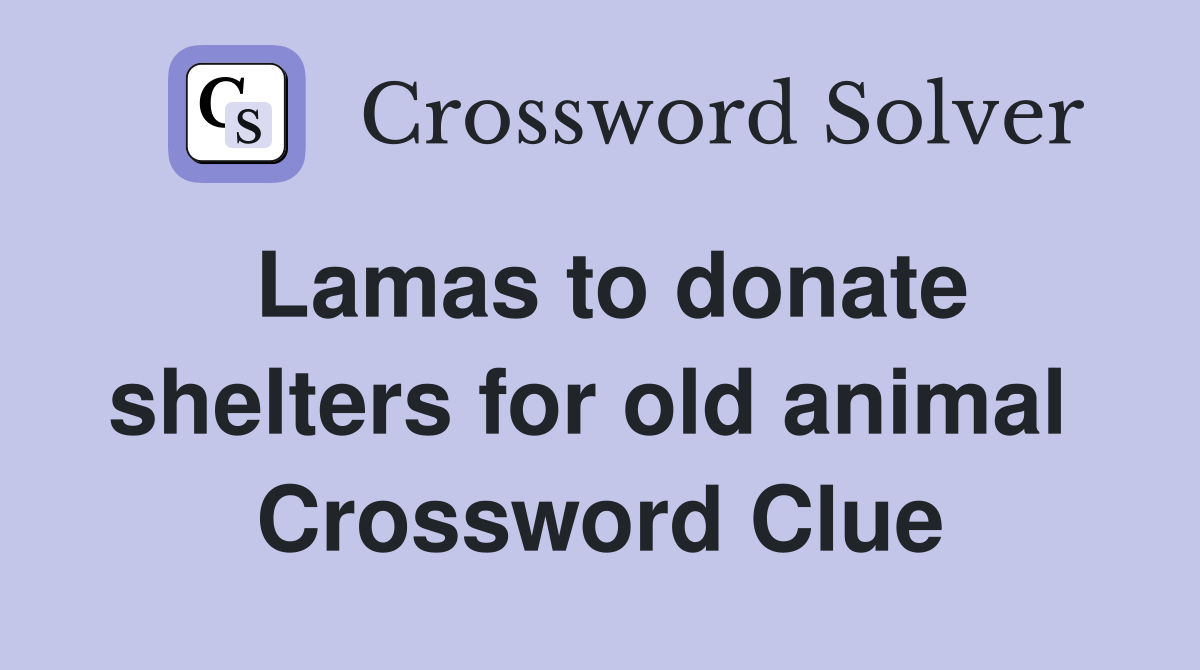 Lamas to donate shelters for old animal  Crossword Clue