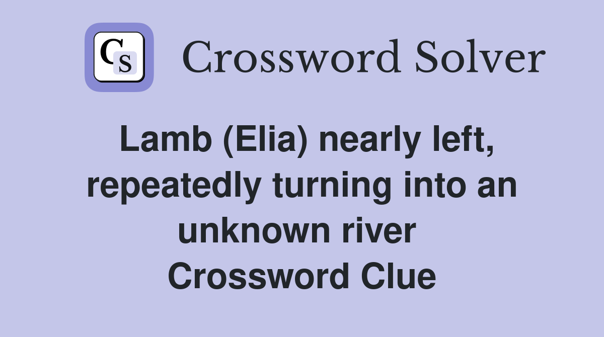 Lamb (Elia) nearly left, repeatedly turning into an unknown river  Crossword Clue