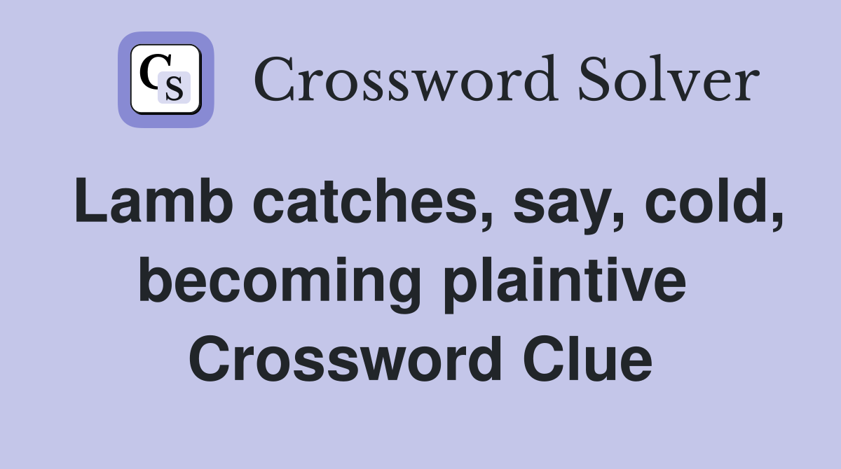 Lamb catches, say, cold, becoming plaintive  Crossword Clue
