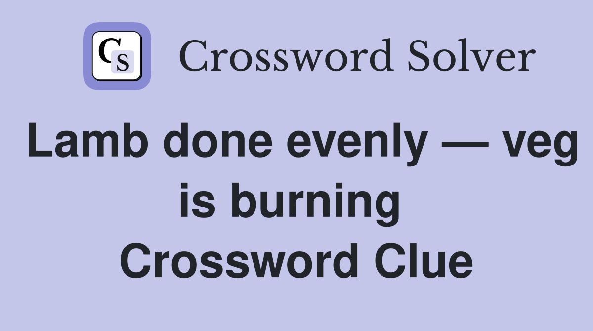 Lamb done evenly — veg is burning  Crossword Clue