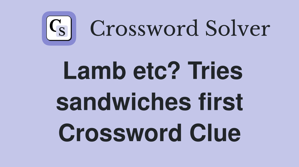 Lamb etc? Tries sandwiches first Crossword Clue