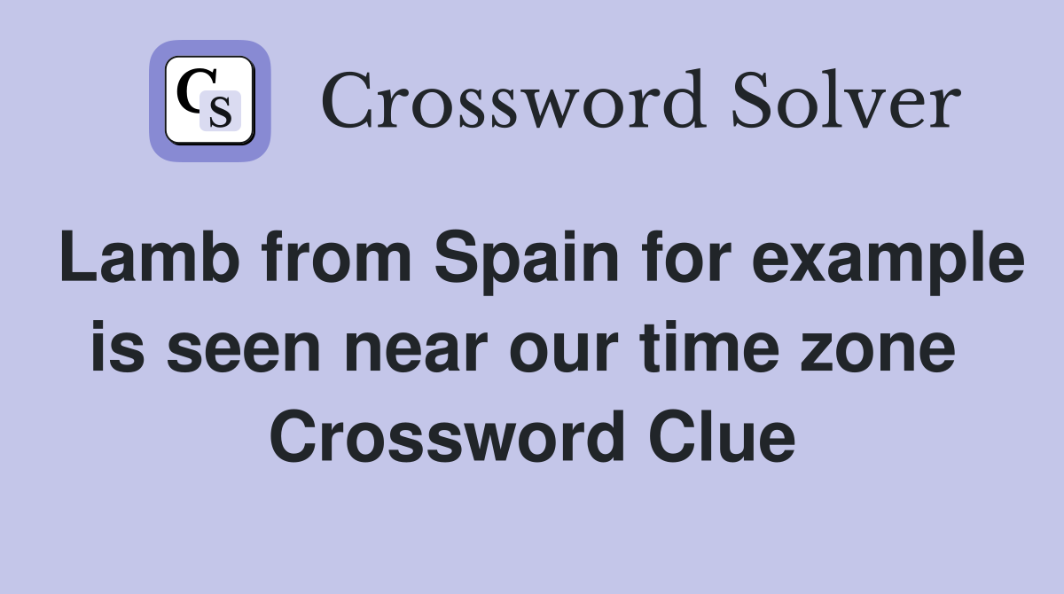Lamb from Spain for example is seen near our time zone  Crossword Clue