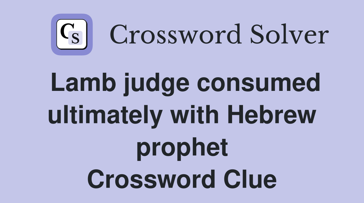 Lamb judge consumed ultimately with Hebrew prophet Crossword Clue