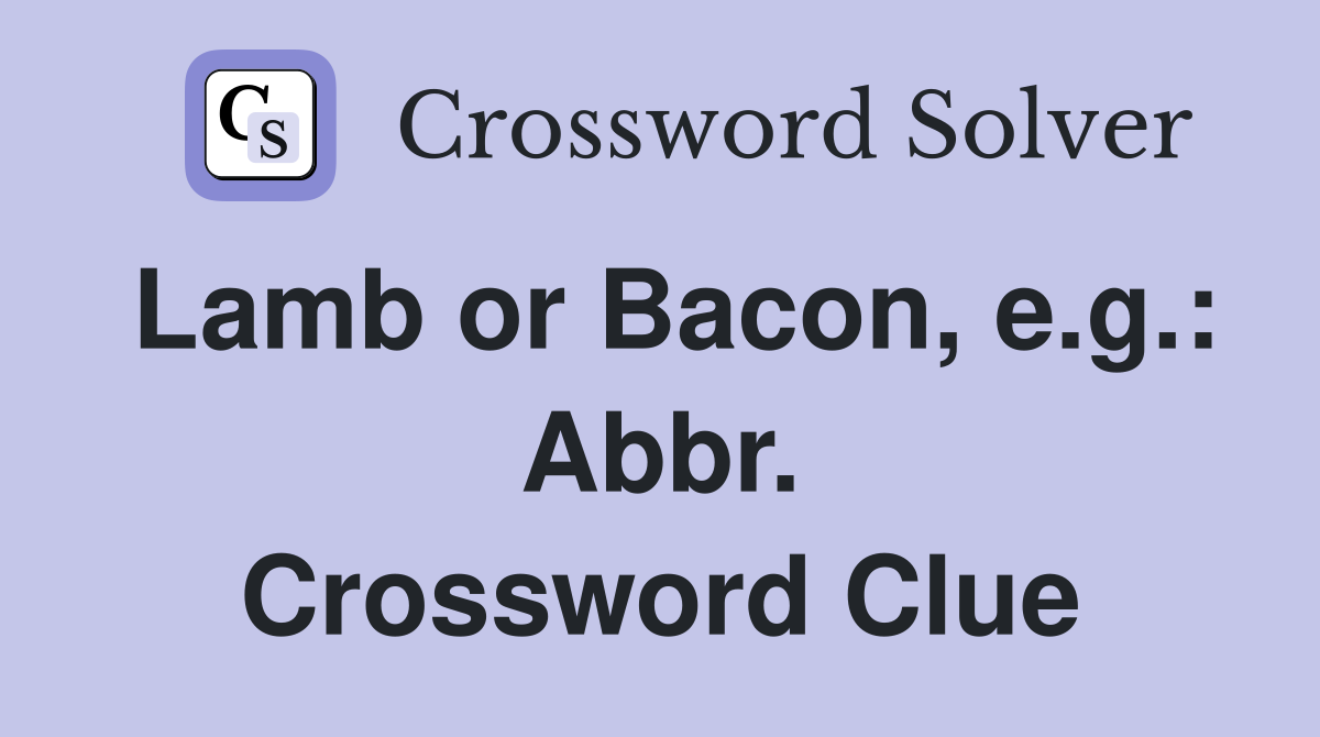 Lamb or Bacon, e.g.: Abbr. Crossword Clue