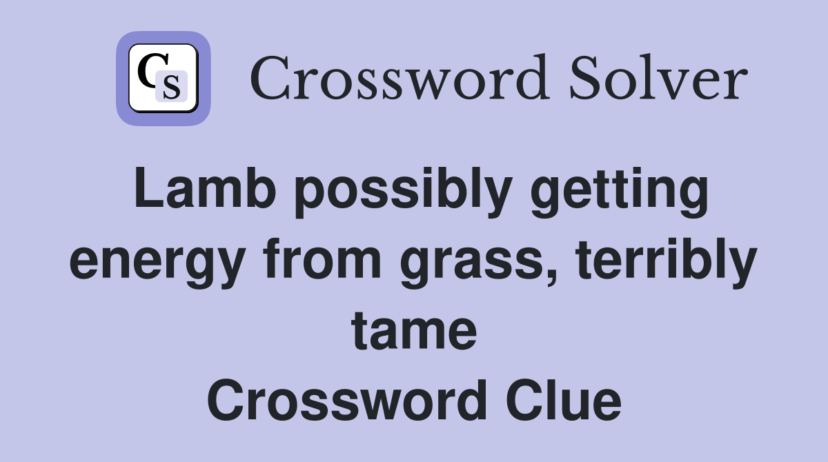 Lamb possibly getting energy from grass, terribly tame Crossword Clue