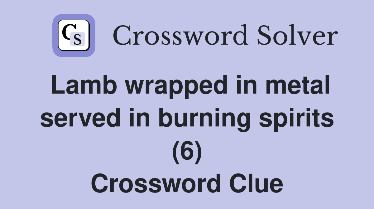 Lamb wrapped in metal served in burning spirits (6) Crossword Clue