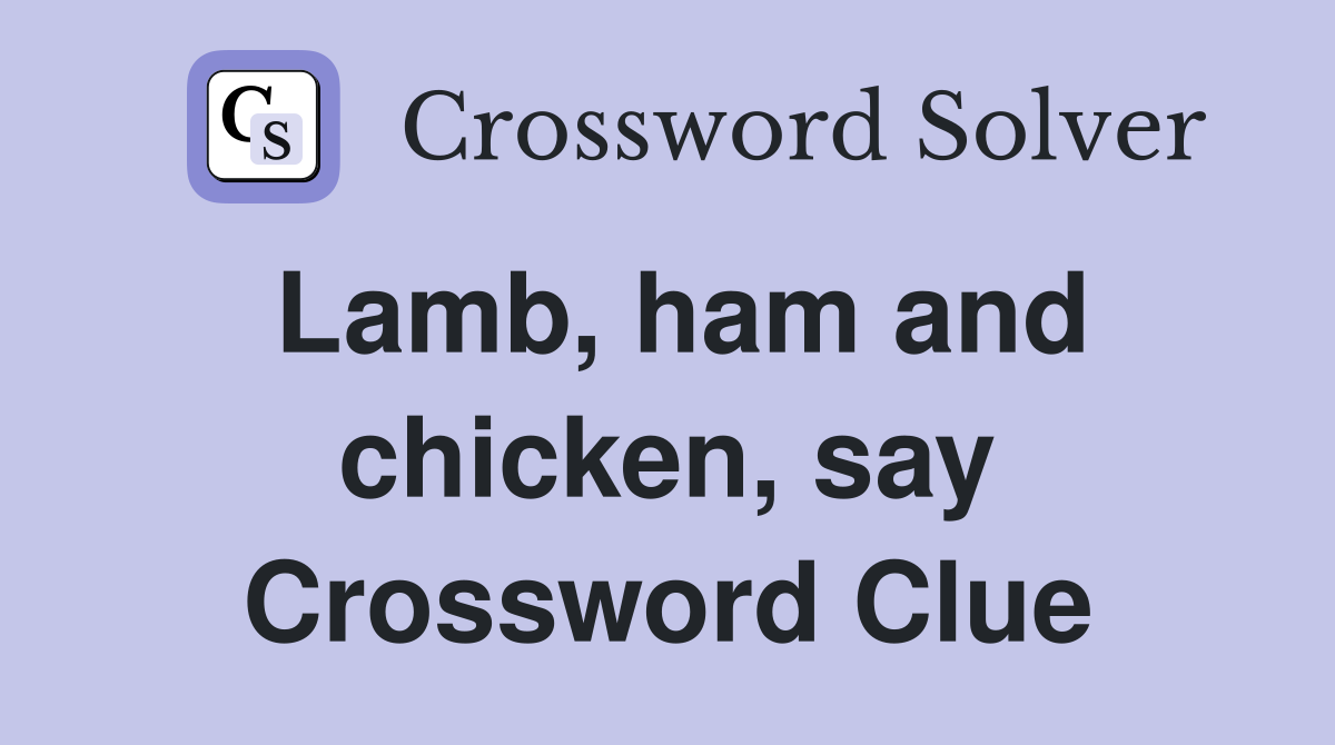 Lamb, ham and chicken, say Crossword Clue