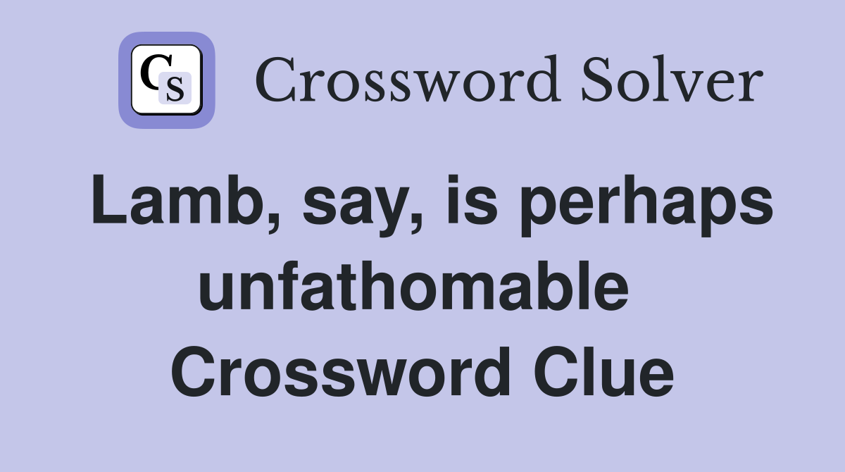 Lamb, say, is perhaps unfathomable  Crossword Clue