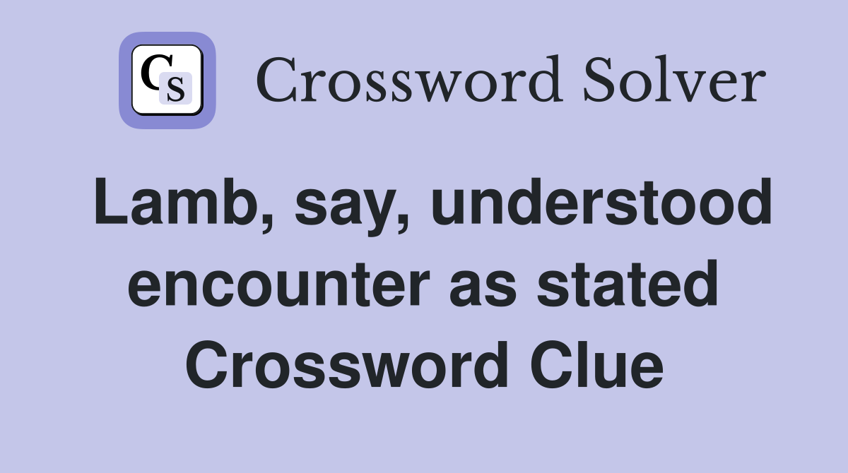 Lamb, say, understood encounter as stated Crossword Clue
