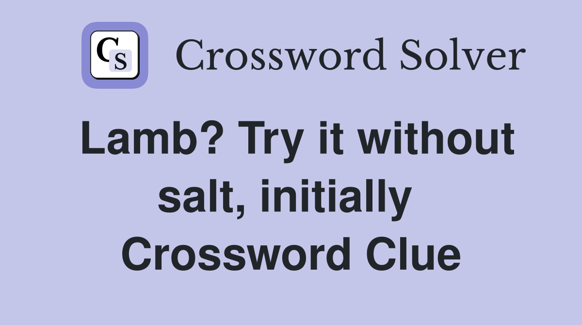 Lamb? Try it without salt, initially  Crossword Clue