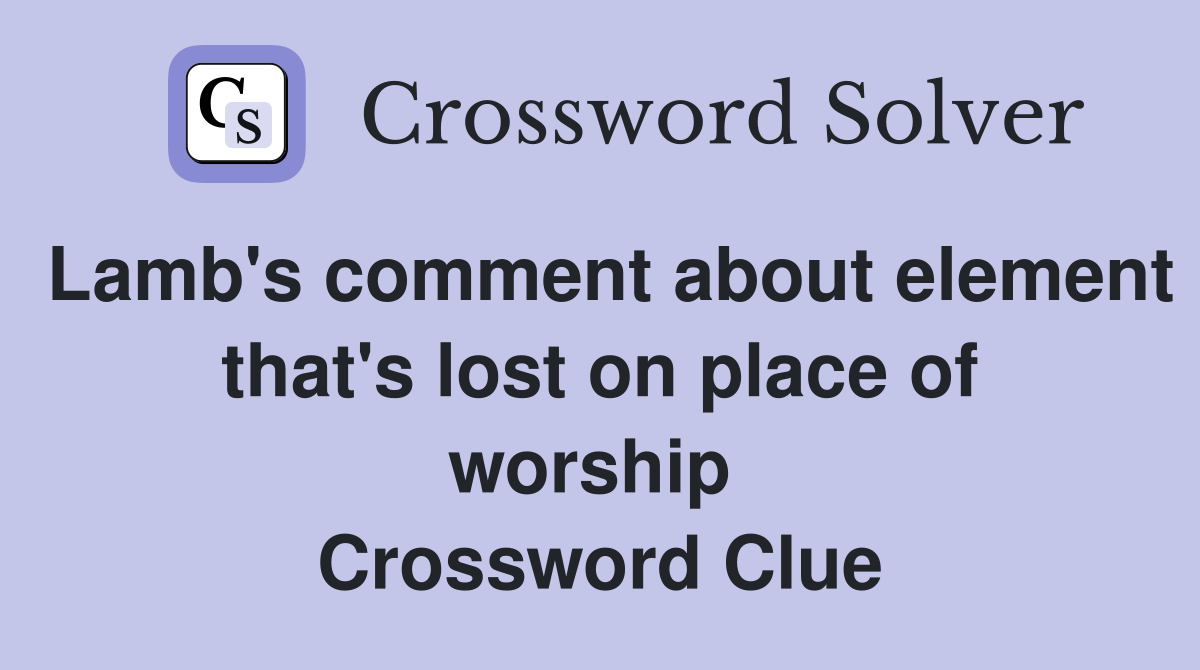Lamb's comment about element that's lost on place of worship  Crossword Clue