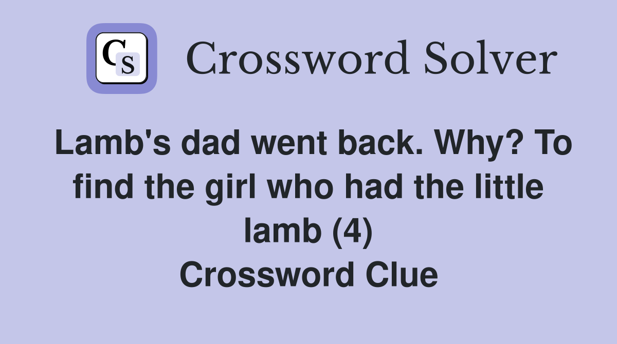 Lamb's dad went back. Why? To find the girl who had the little lamb (4) Crossword Clue