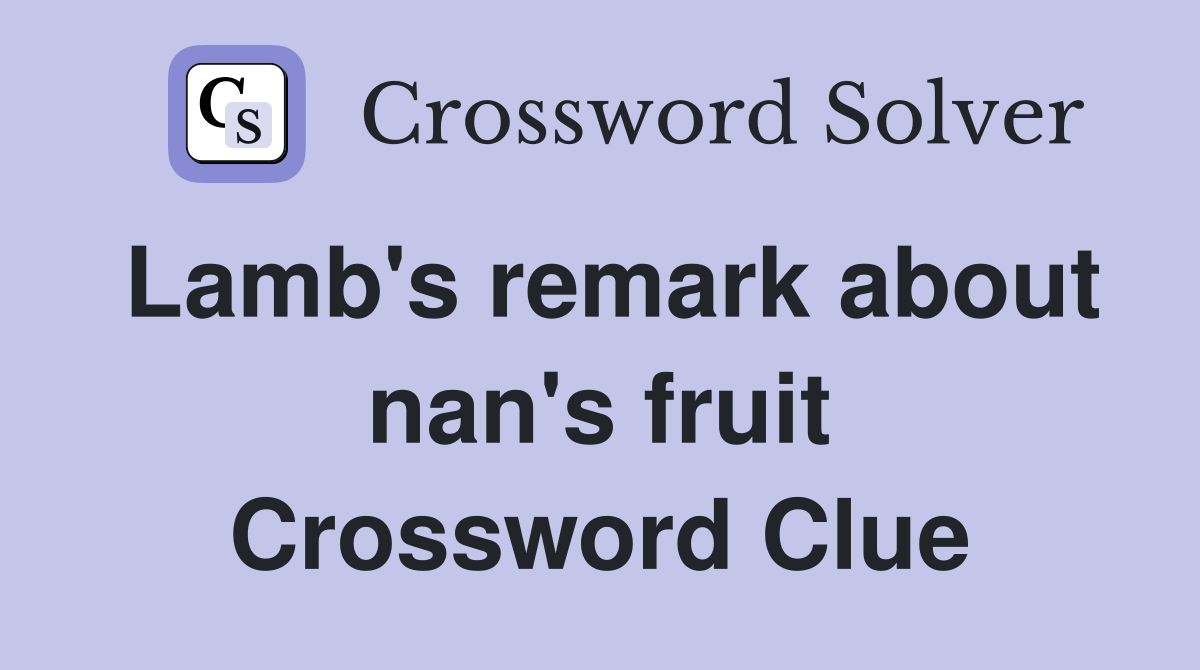Lamb's remark about nan's fruit Crossword Clue