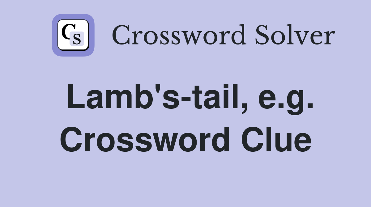 Lamb's-tail, e.g. Crossword Clue