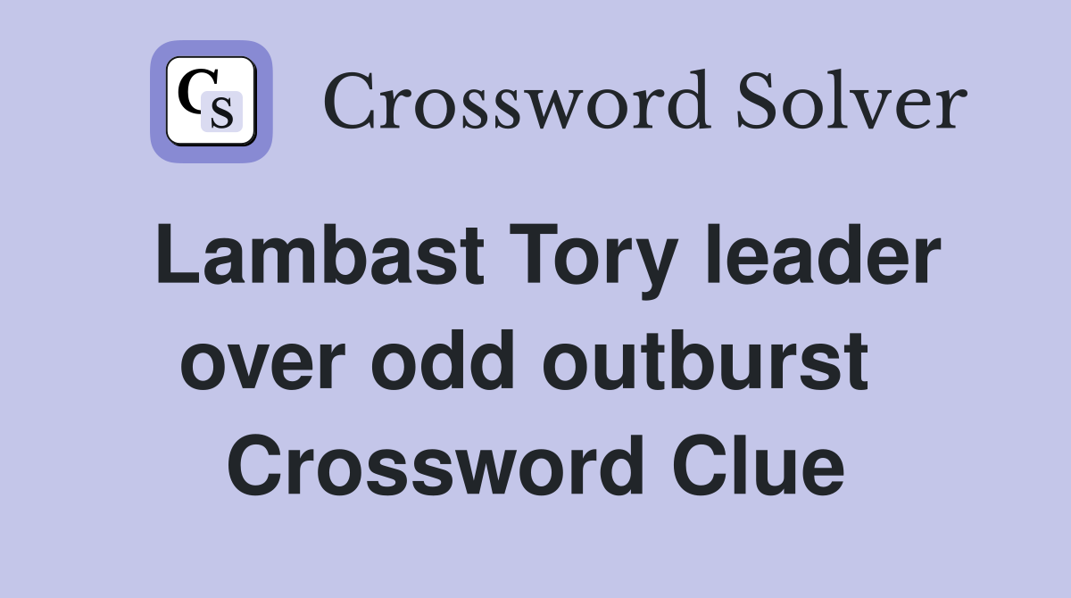 Lambast Tory leader over odd outburst  Crossword Clue