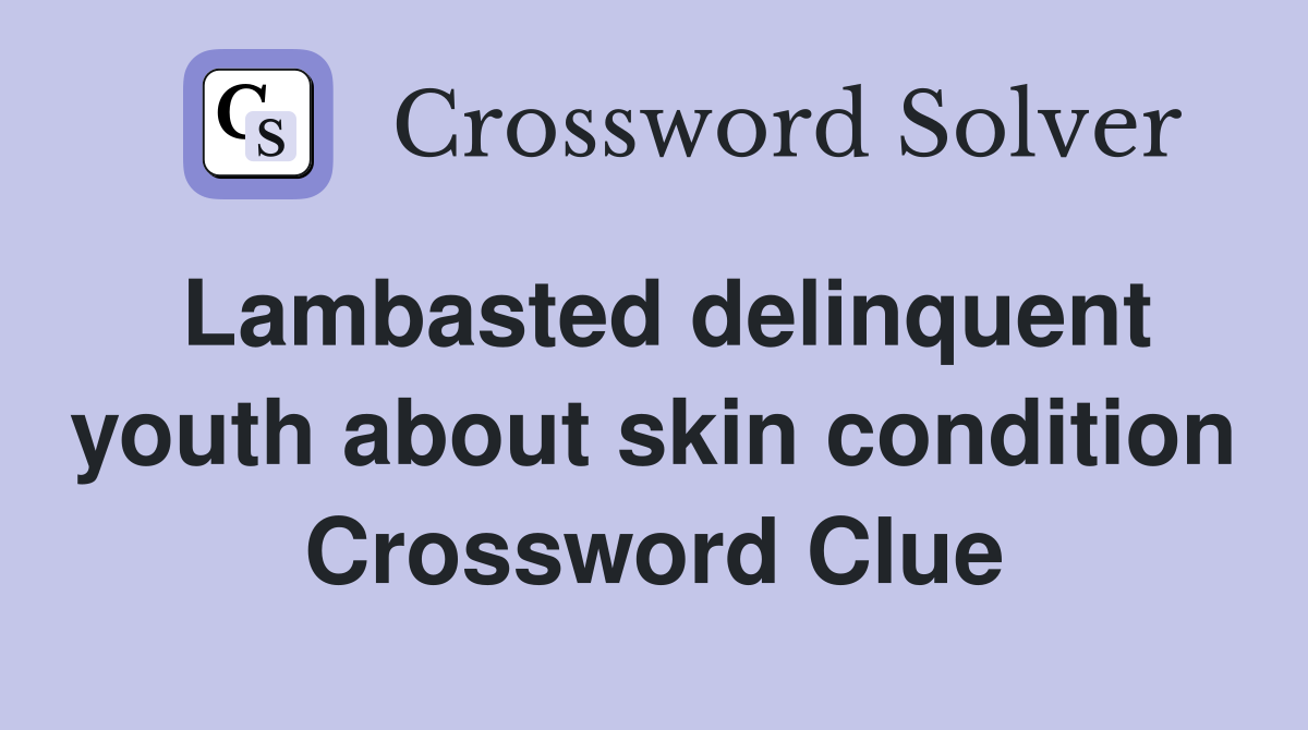 Lambasted delinquent youth about skin condition Crossword Clue