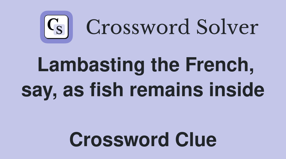 Lambasting the French, say, as fish remains inside  Crossword Clue