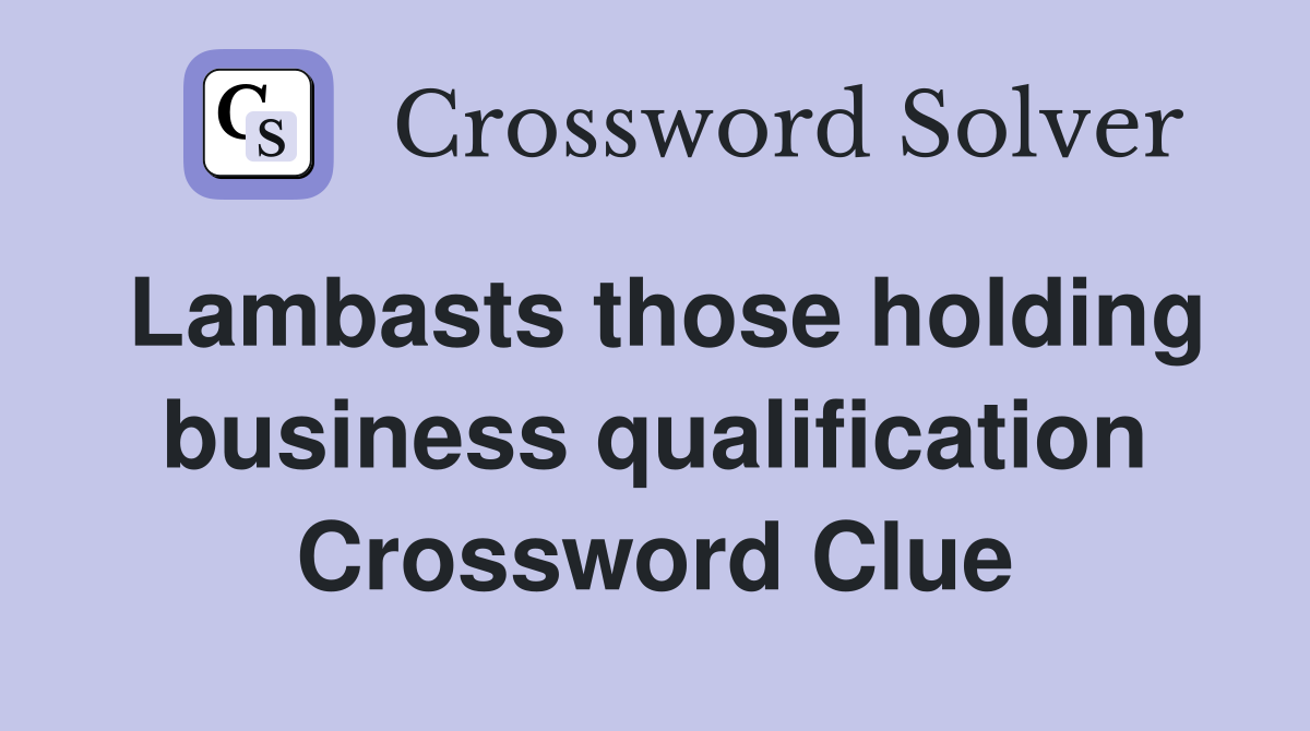 Lambasts those holding business qualification Crossword Clue