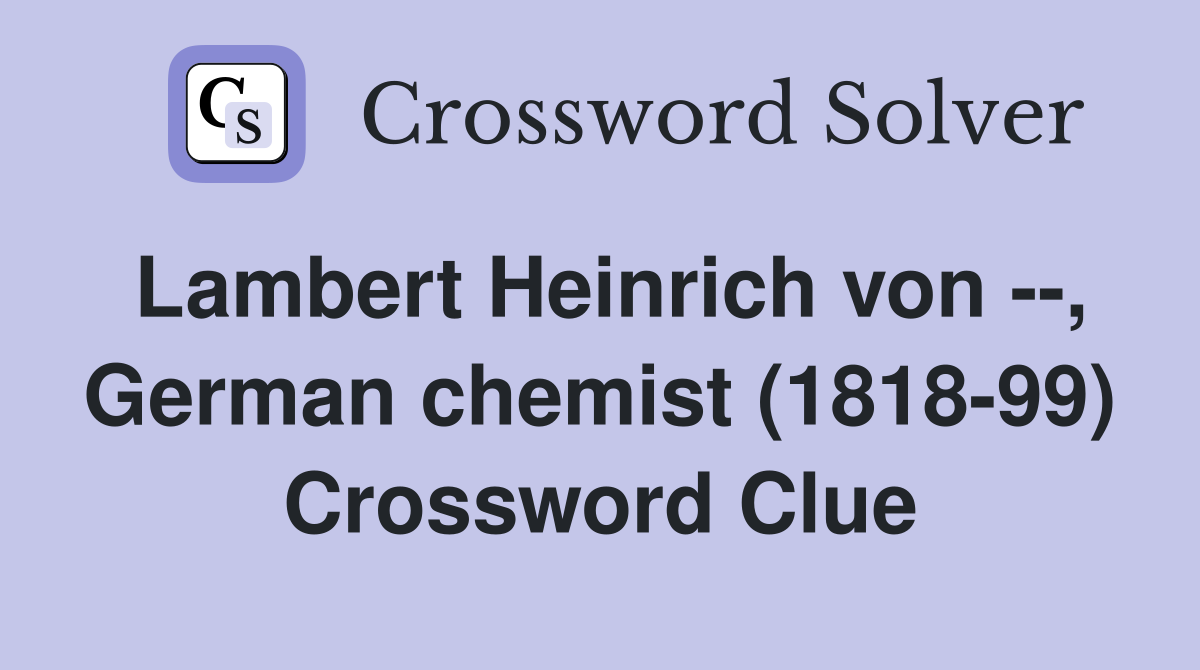 Lambert Heinrich von --, German chemist (1818-99) Crossword Clue