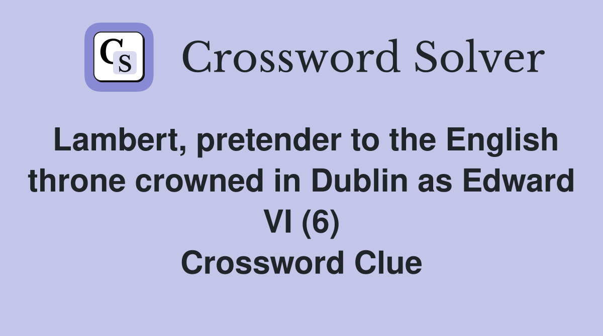Lambert, pretender to the English throne crowned in Dublin as Edward VI (6) Crossword Clue