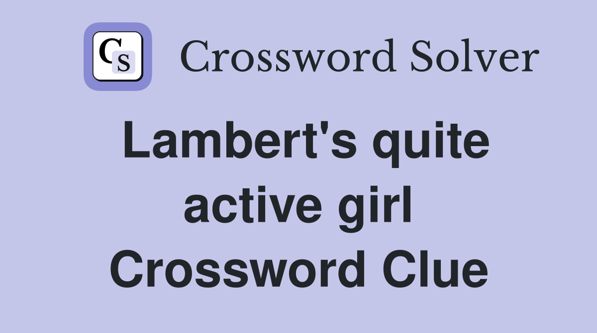 Lambert's quite active girl Crossword Clue