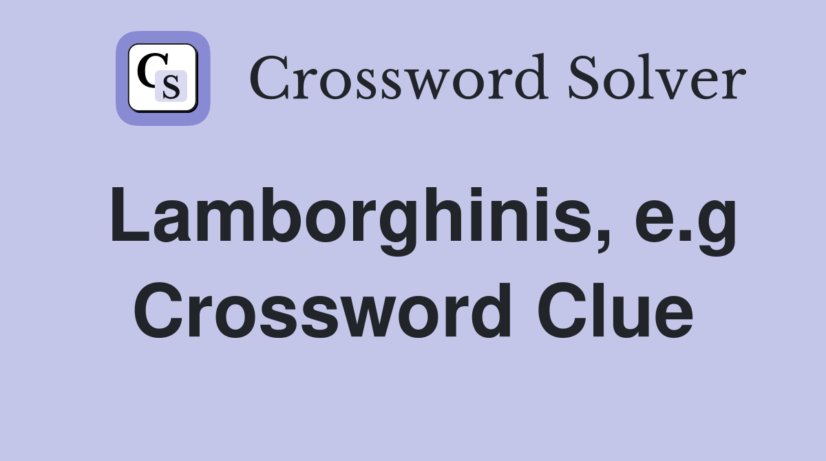 Lamborghinis, e.g Crossword Clue