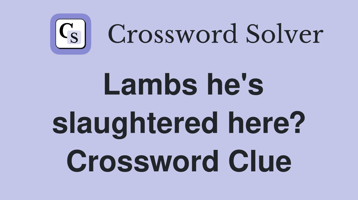 Lambs he's slaughtered here? Crossword Clue