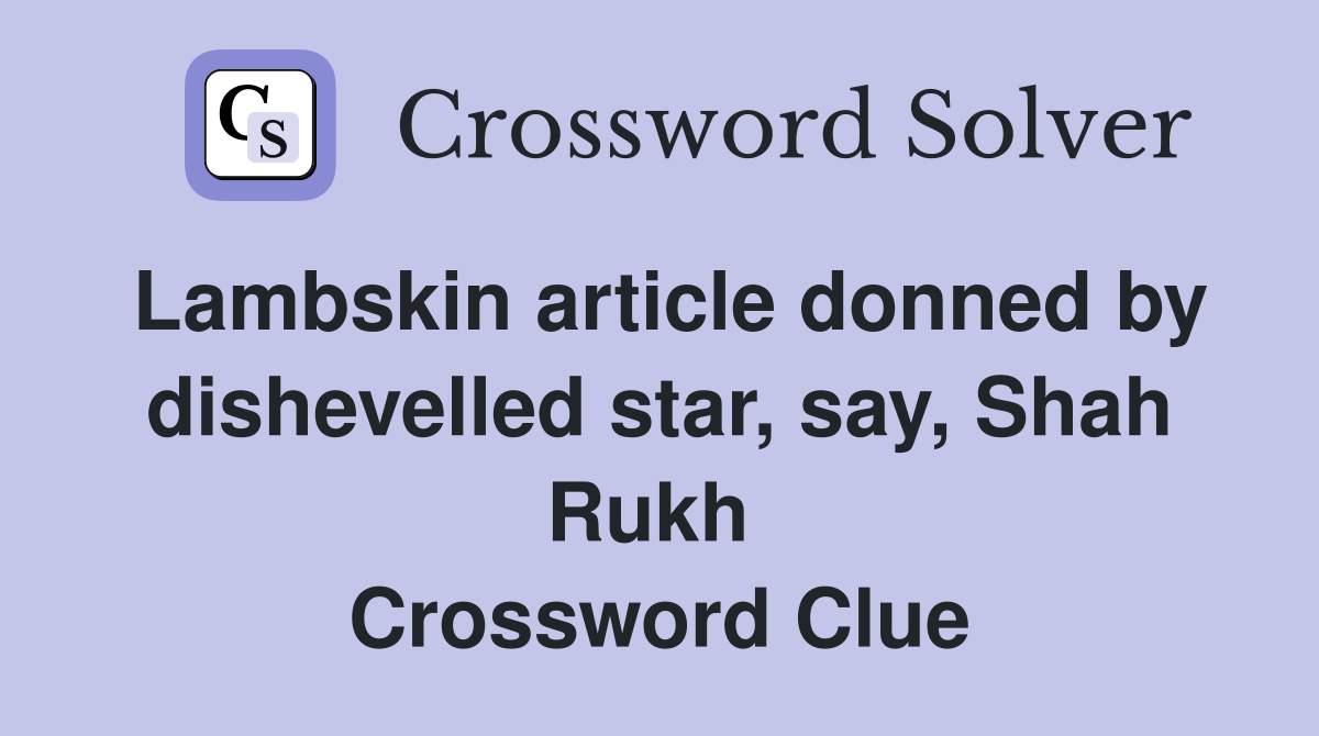 Lambskin article donned by dishevelled star, say, Shah Rukh  Crossword Clue