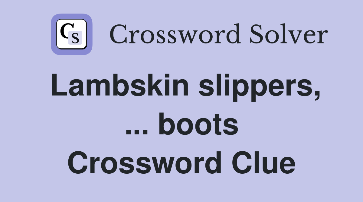 Lambskin slippers, ... boots Crossword Clue