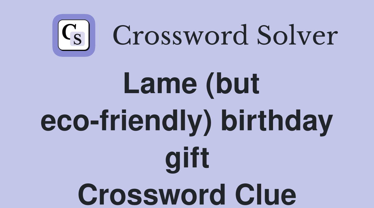 Lame (but eco-friendly) birthday gift Crossword Clue
