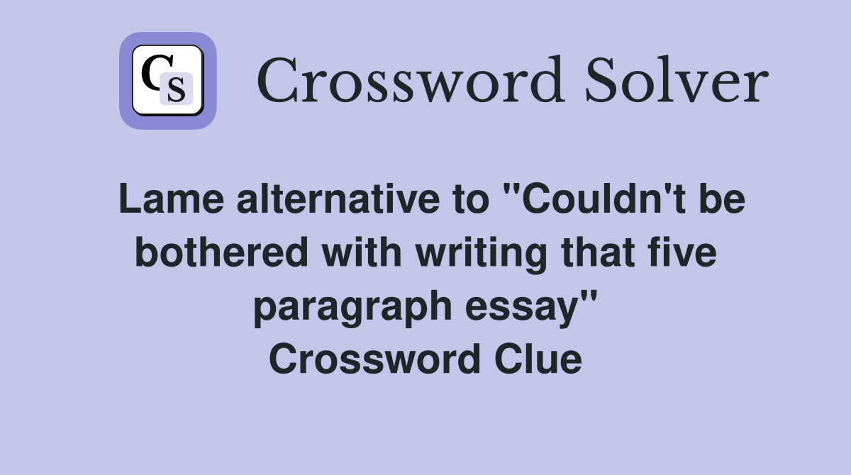 Lame alternative to "Couldn't be bothered with writing that five paragraph essay" Crossword Clue