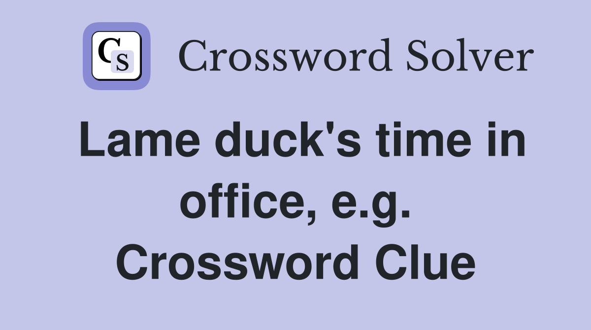Lame duck's time in office, e.g. Crossword Clue