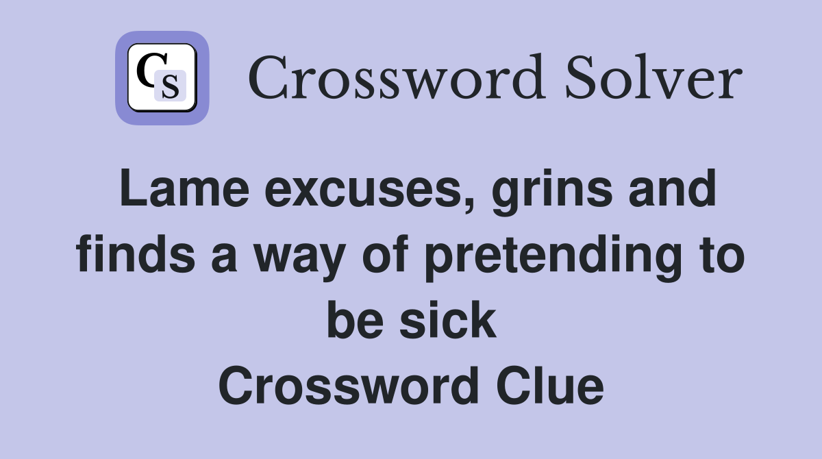 Lame excuses, grins and finds a way of pretending to be sick Crossword Clue