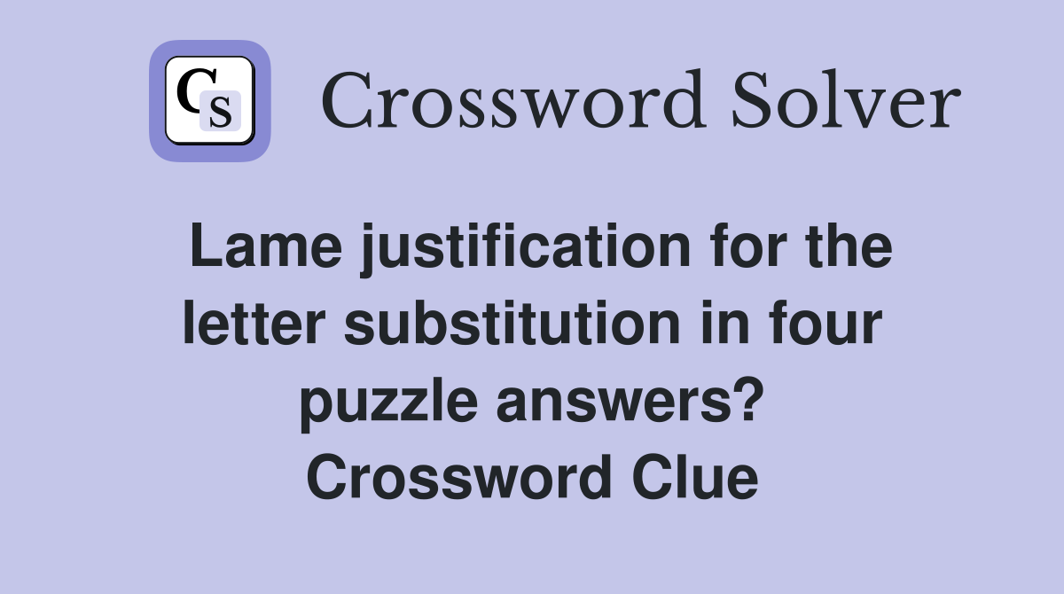 Lame justification for the letter substitution in four puzzle answers? Crossword Clue