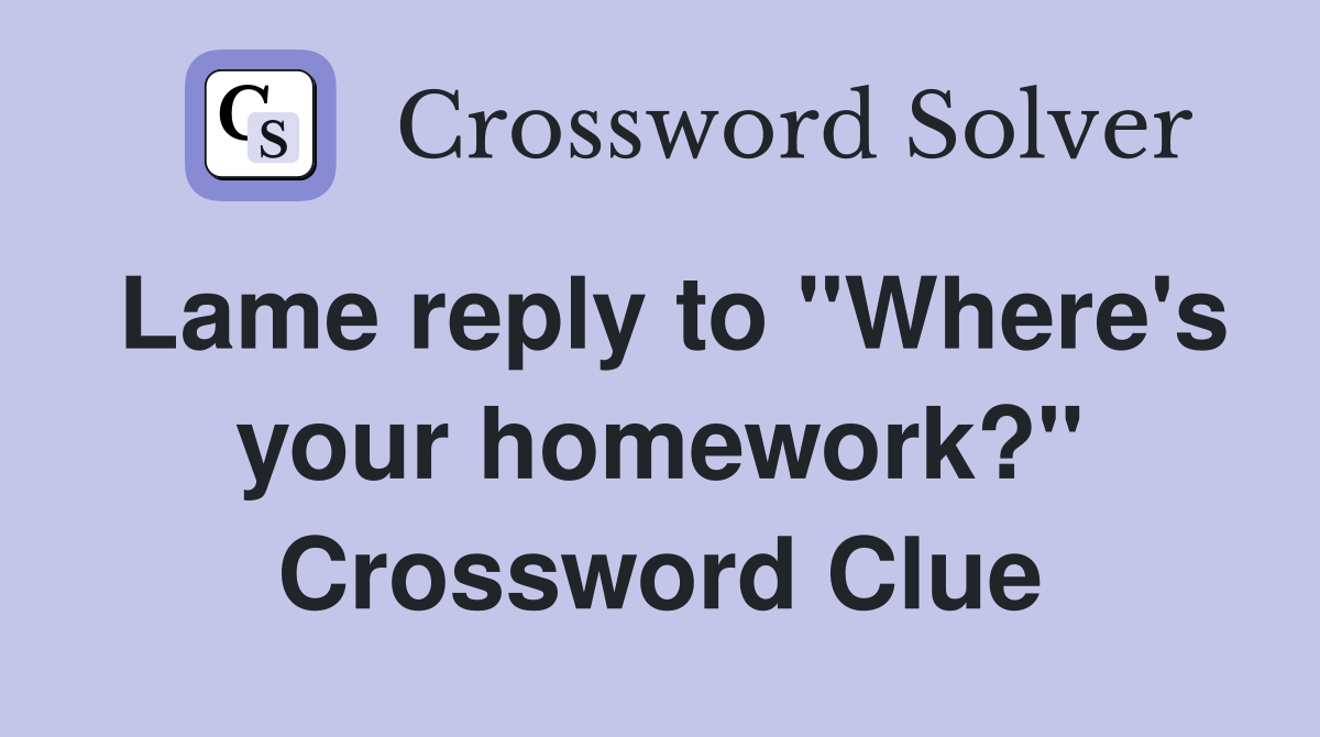 Lame reply to "Where's your homework?" Crossword Clue