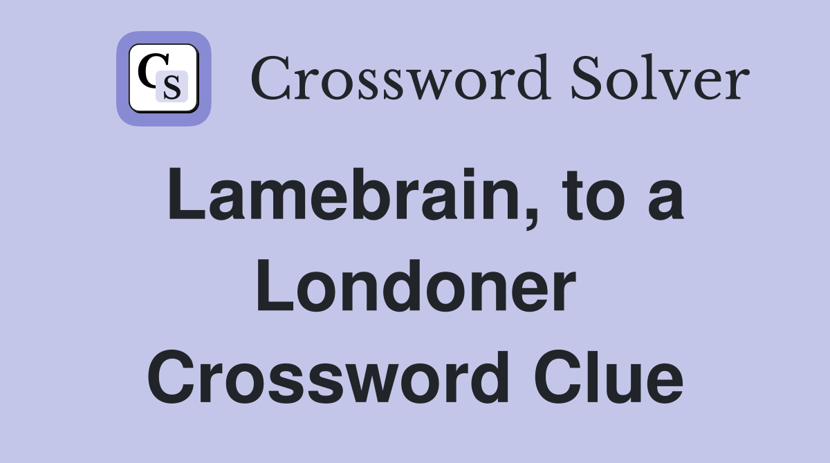 Lamebrain, to a Londoner Crossword Clue