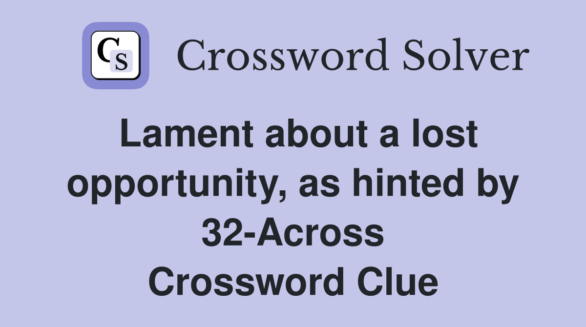 Lament about a lost opportunity, as hinted by 32-Across Crossword Clue